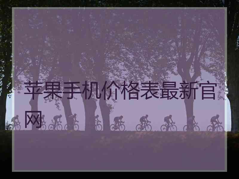 苹果手机价格表最新官网 苹果手机价格表最新官网