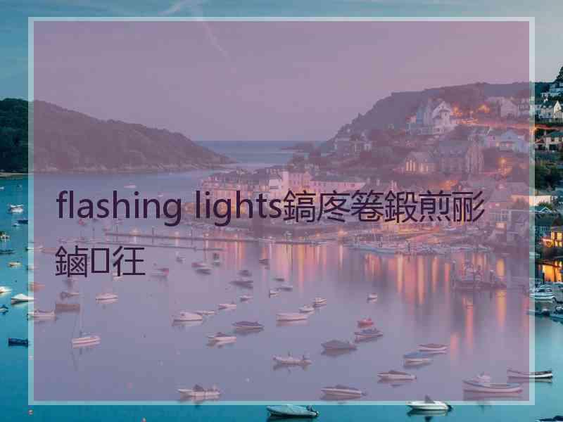 flashing lights鎬庝箞鍛煎彨鏀彺 flashing lights鎬庝箞鍛煎彨鏀彺