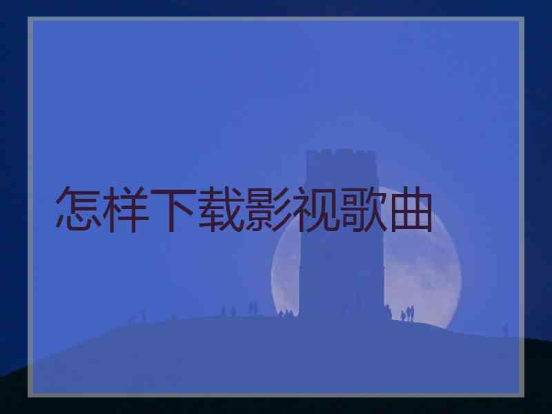 怎样下载影视歌曲 怎样下载影视歌曲