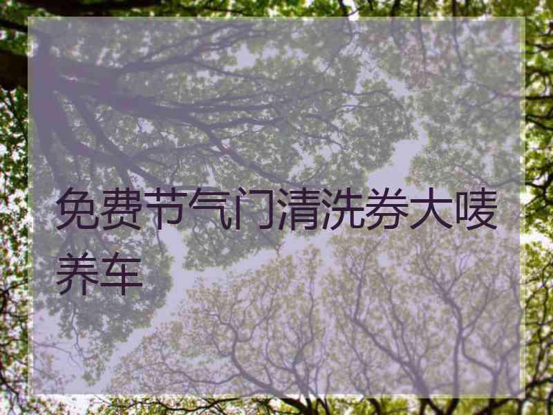 免费节气门清洗券大唛养车 免费节气门清洗券大唛养车