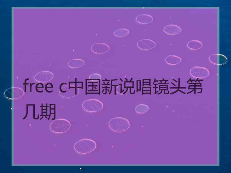 free c中国新说唱镜头第几期