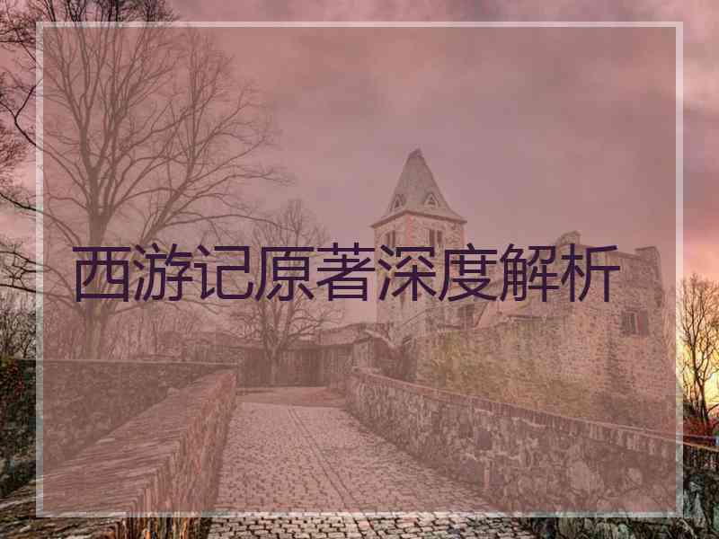 西游记原著深度解析 西游记原著深度解析