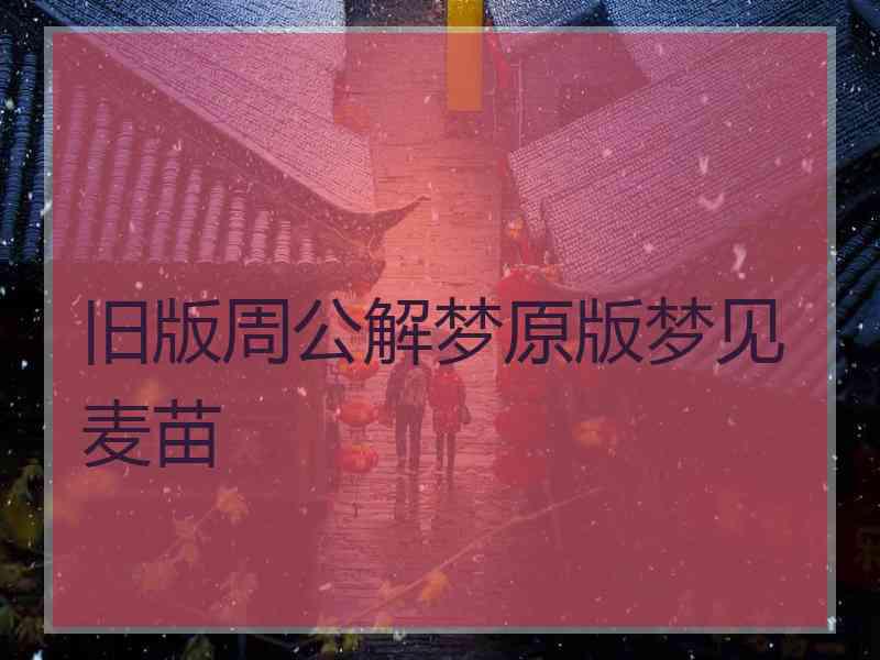 旧版周公解梦原版梦见麦苗 旧版周公解梦原版梦见麦苗