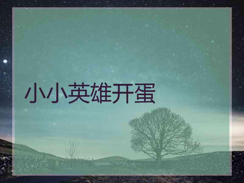 小小英雄开蛋 小小英雄开蛋