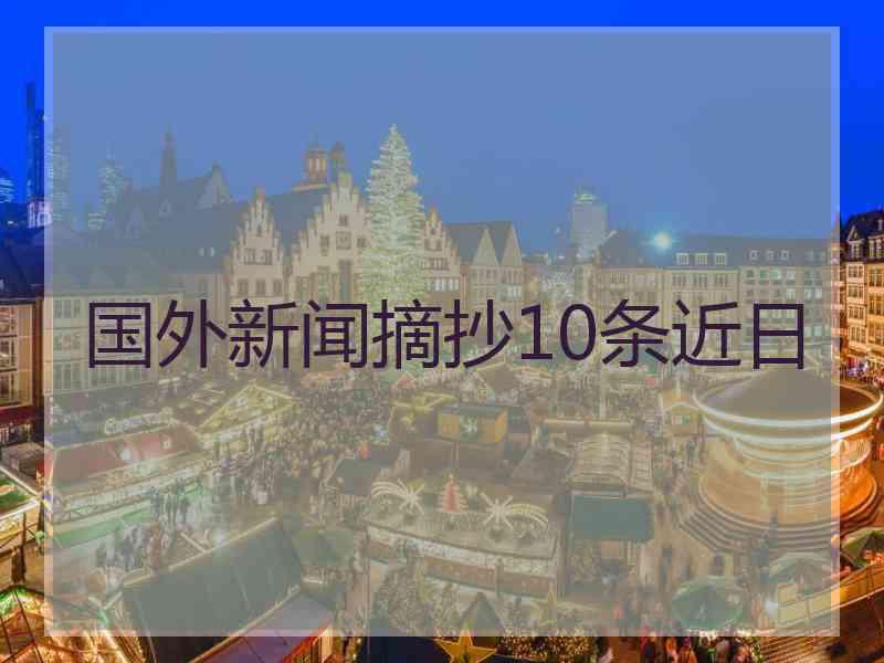 国外新闻摘抄10条近日 国外新闻摘抄10条近日