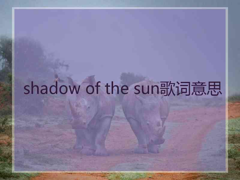 shadow of the sun歌词意思