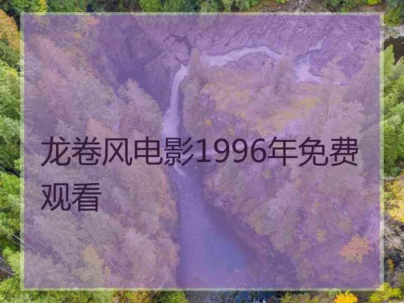 龙卷风电影1996年免费观看 龙卷风电影1996年免费观看