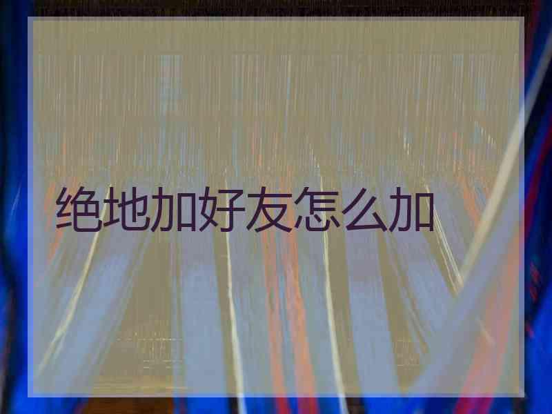 绝地加好友怎么加 绝地加好友怎么加