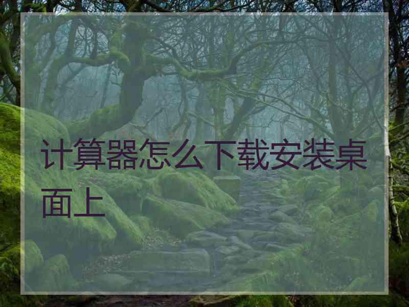 计算器怎么下载安装桌面上 计算器怎么下载安装桌面上