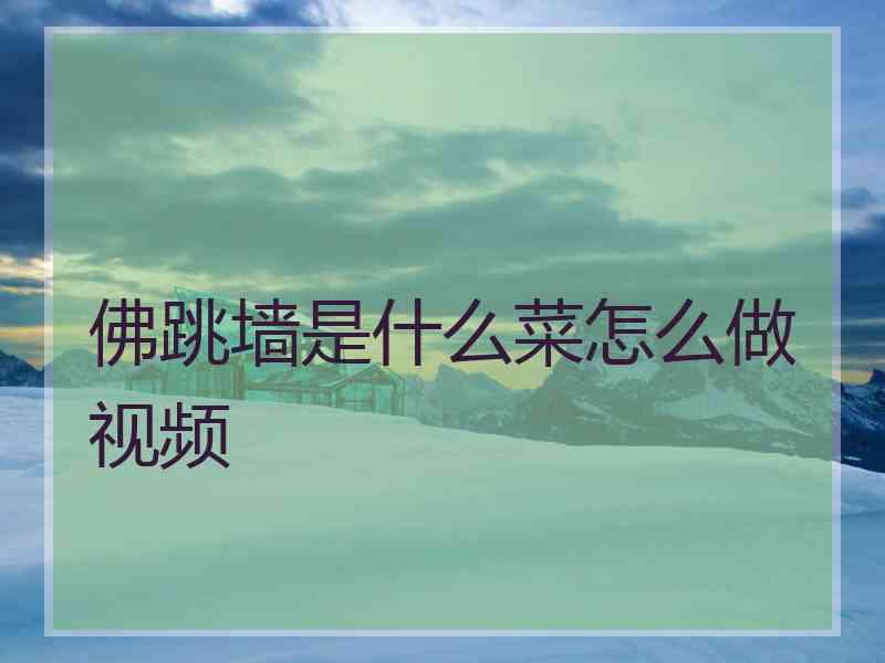 佛跳墙是什么菜怎么做视频 佛跳墙是什么菜怎么做视频