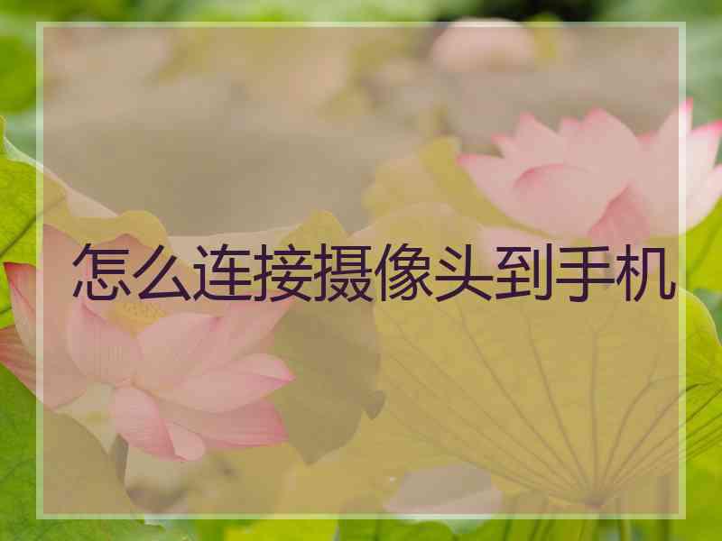 怎么连接摄像头到手机 怎么连接摄像头到手机