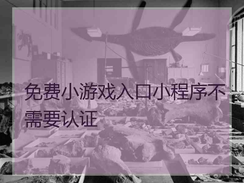 免费小游戏入口小程序不需要认证 免费小游戏入口小程序不需要认证