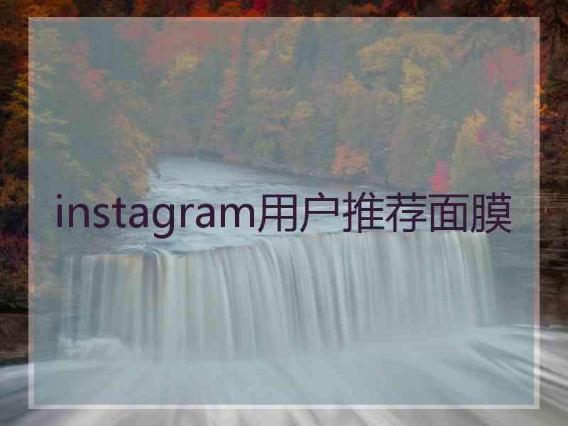 instagram用户推荐面膜 instagram用户推荐面膜