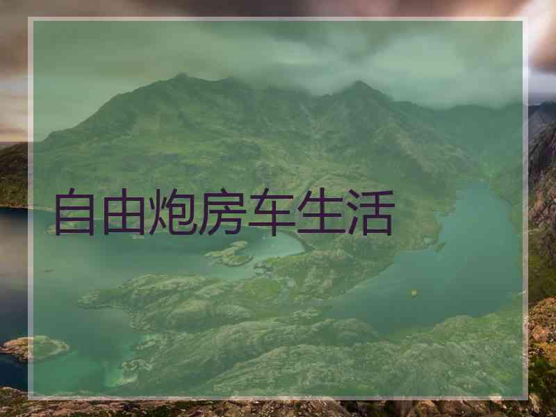 自由炮房车生活 自由炮房车生活