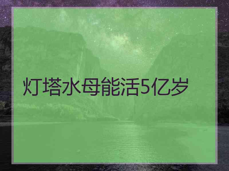 灯塔水母能活5亿岁 灯塔水母能活5亿岁