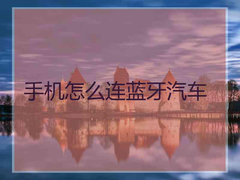 手机怎么连蓝牙汽车 手机怎么连蓝牙汽车