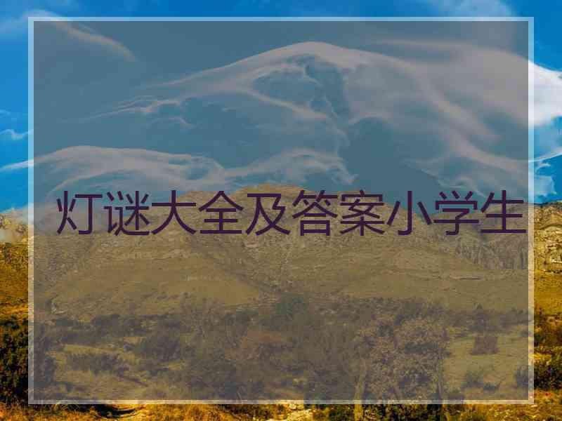 灯谜大全及答案小学生 灯谜大全及答案小学生