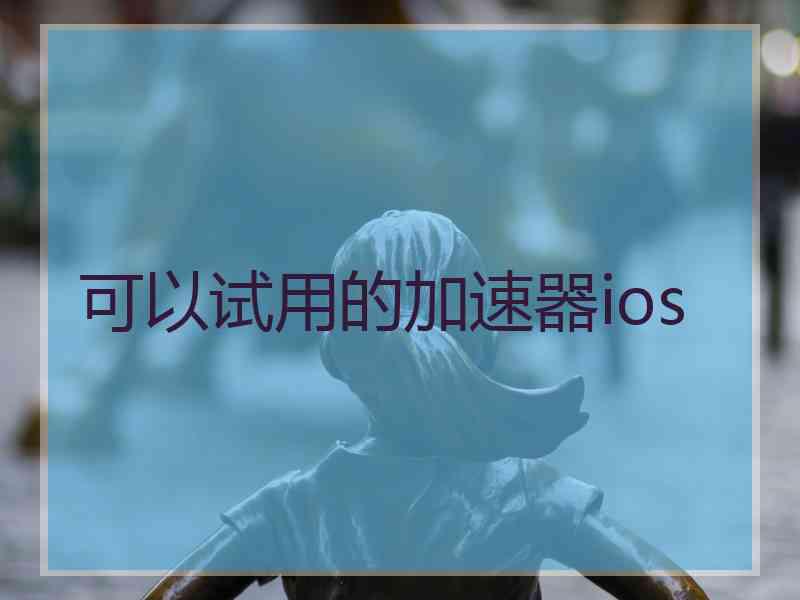 可以试用的加速器ios 可以试用的加速器ios