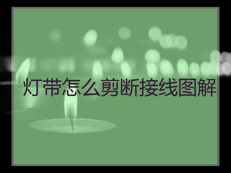 灯带怎么剪断接线图解 灯带怎么剪断接线图解