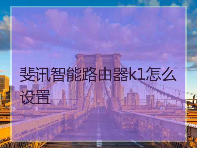 斐讯智能路由器k1怎么设置 斐讯智能路由器k1怎么设置