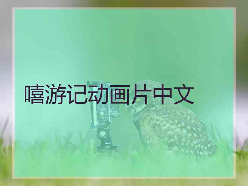 嘻游记动画片中文