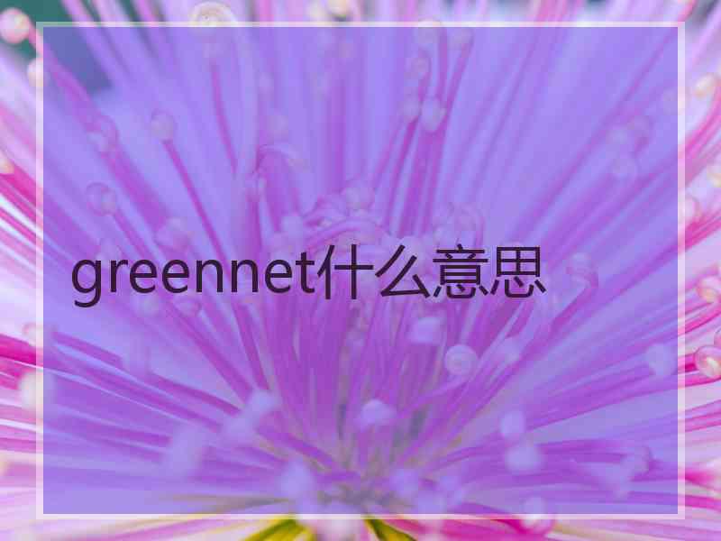 greennet什么意思 greennet什么意思