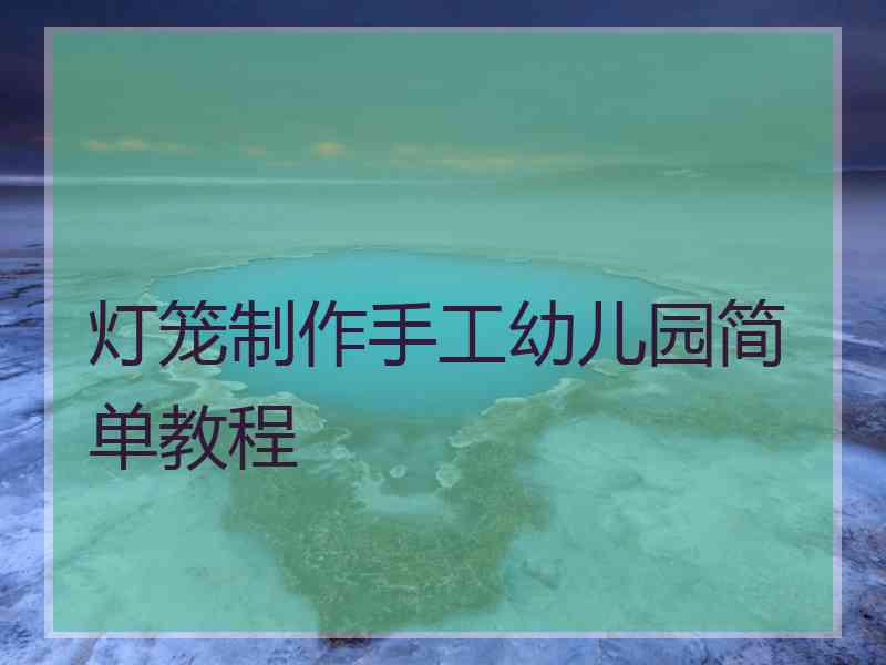灯笼制作手工幼儿园简单教程 灯笼制作手工幼儿园简单教程