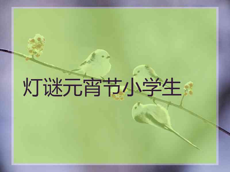 灯谜元宵节小学生 灯谜元宵节小学生