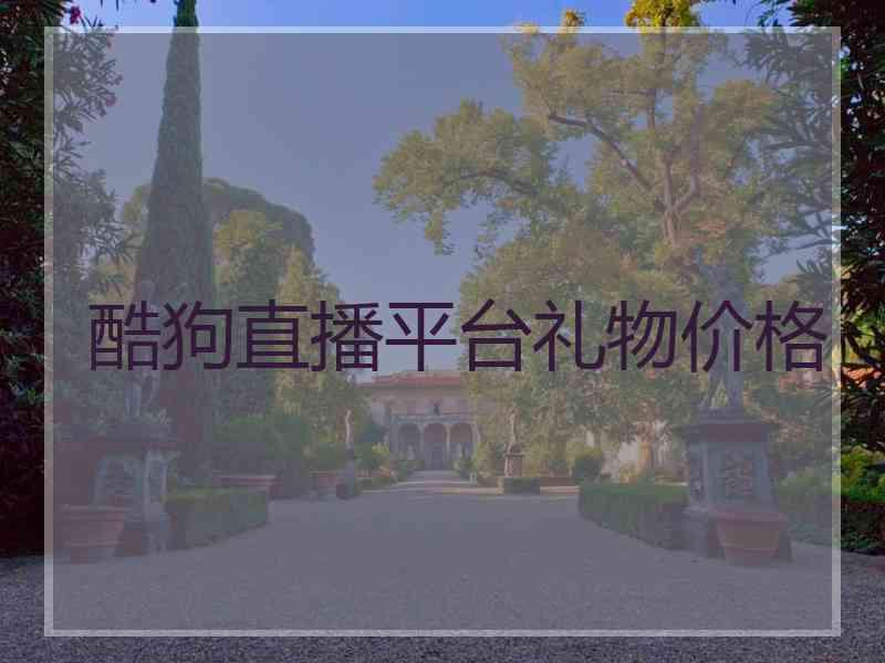 酷狗直播平台礼物价格 酷狗直播平台礼物价格