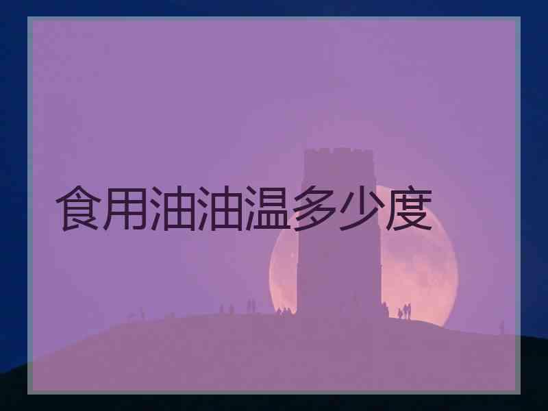 食用油油温多少度 食用油油温多少度