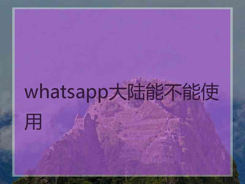 whatsapp大陆能不能使用