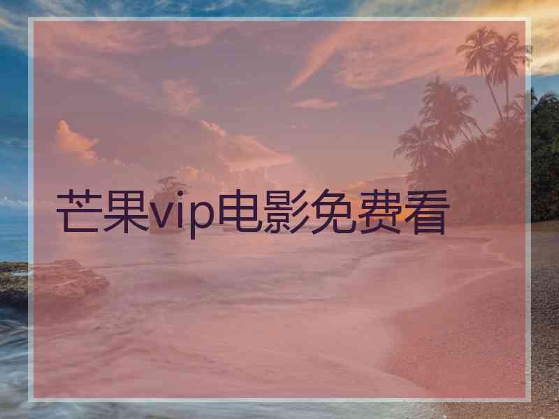 芒果vip电影免费看 芒果vip电影免费看