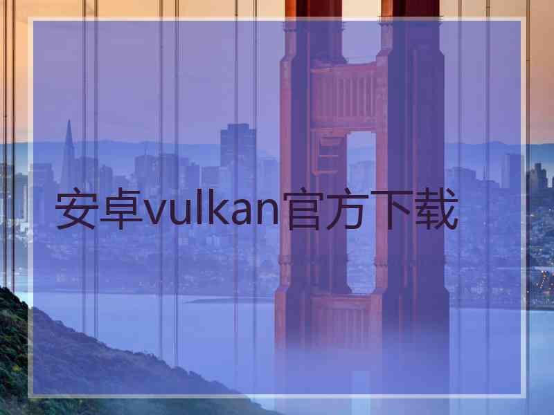 安卓vulkan官方下载 安卓vulkan官方下载