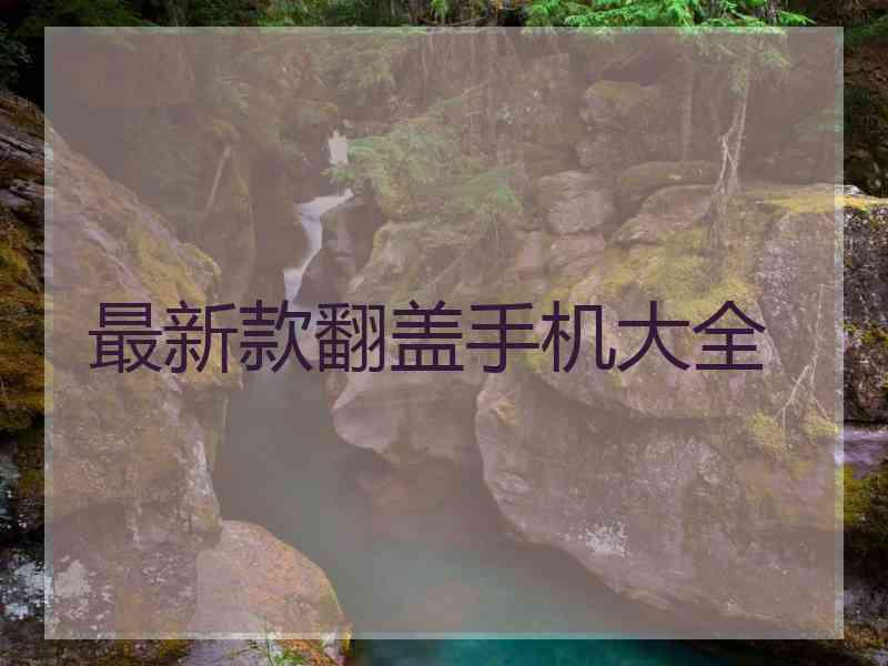 最新款翻盖手机大全 最新款翻盖手机大全