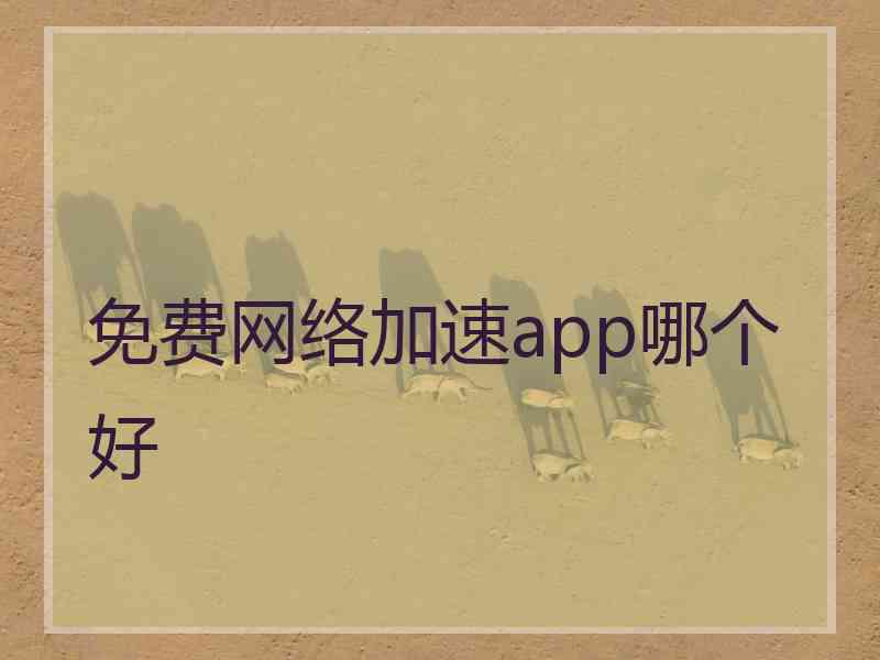 免费网络加速app哪个好 免费网络加速app哪个好