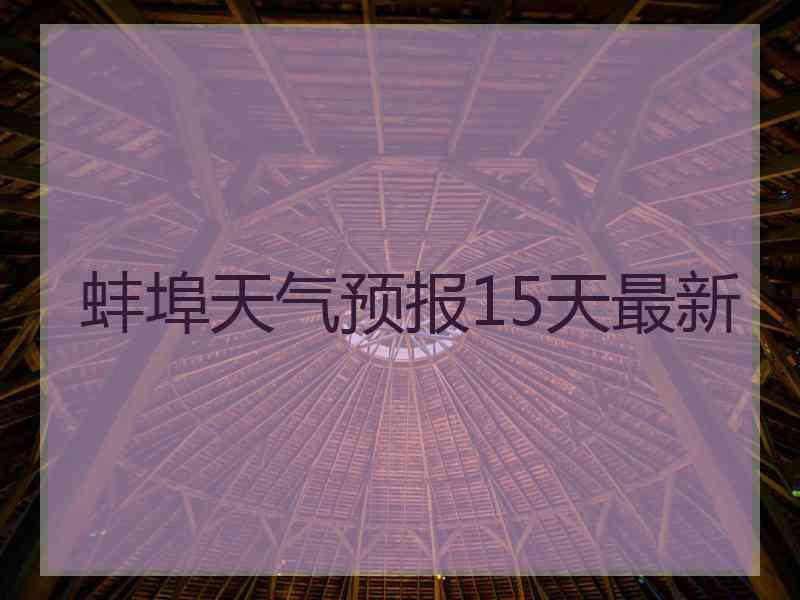 蚌埠天气预报15天最新 蚌埠天气预报15天最新
