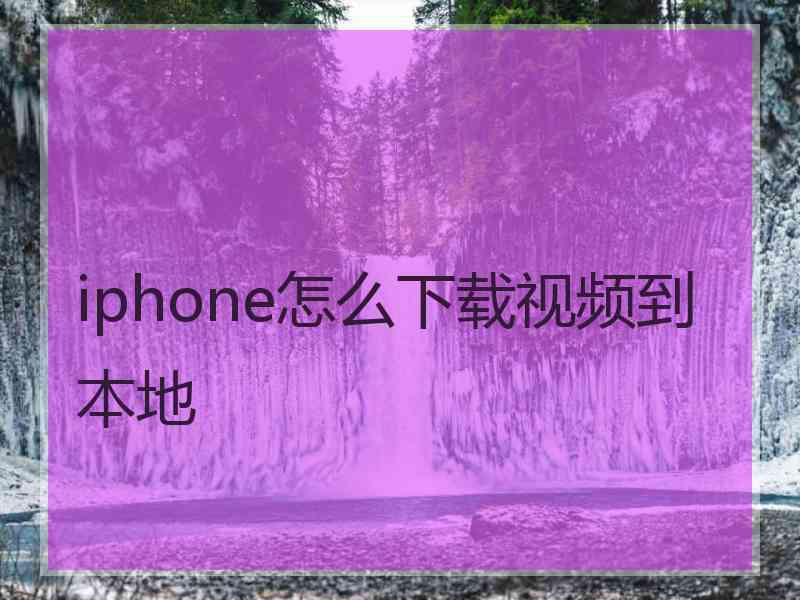 iphone怎么下载视频到本地 iphone怎么下载视频到本地