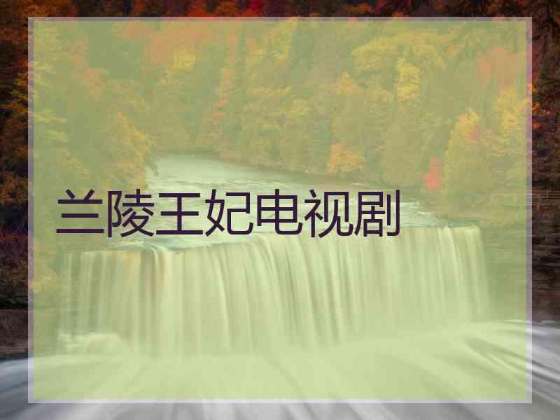 兰陵王妃电视剧 兰陵王妃电视剧