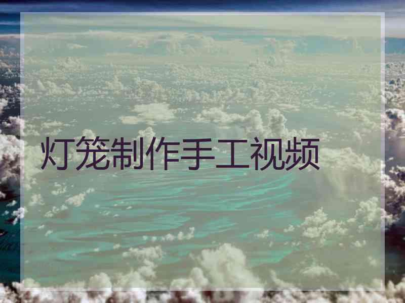 灯笼制作手工视频 灯笼制作手工视频