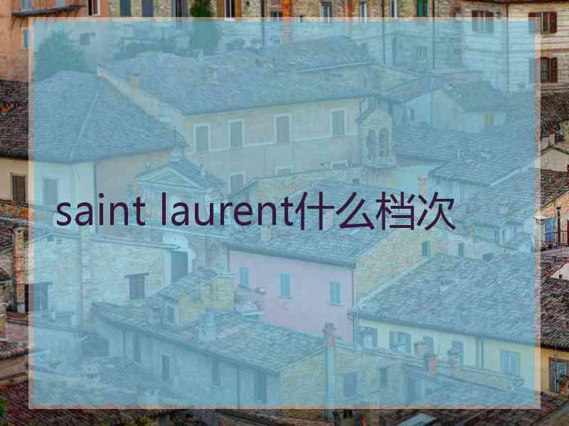 saint laurent什么档次 saint laurent什么档次