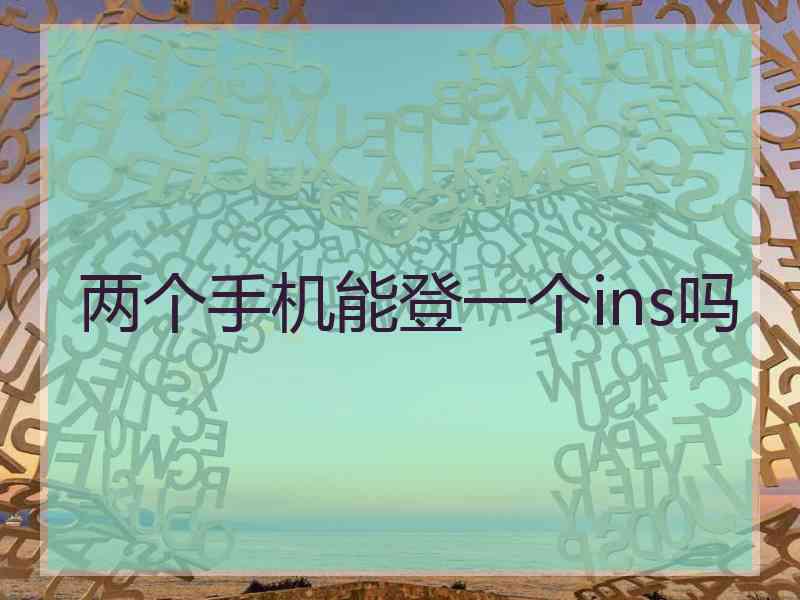 两个手机能登一个ins吗 两个手机能登一个ins吗