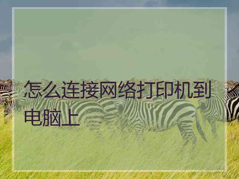 怎么连接网络打印机到电脑上 怎么连接网络打印机到电脑上
