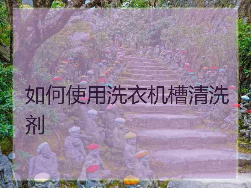 如何使用洗衣机槽清洗剂 如何使用洗衣机槽清洗剂