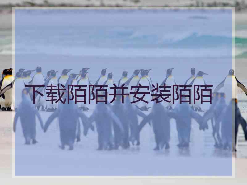 下载陌陌并安装陌陌 下载陌陌并安装陌陌