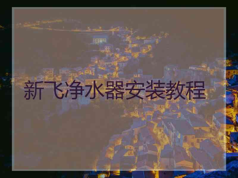 新飞净水器安装教程 新飞净水器安装教程