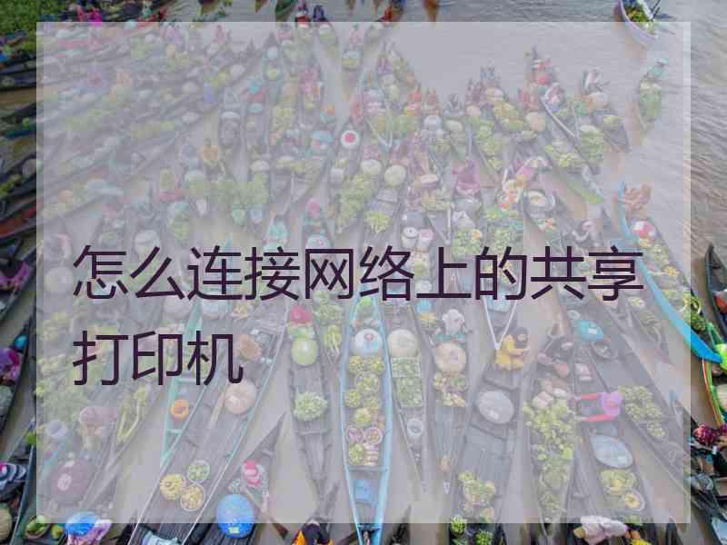 怎么连接网络上的共享打印机 怎么连接网络上的共享打印机