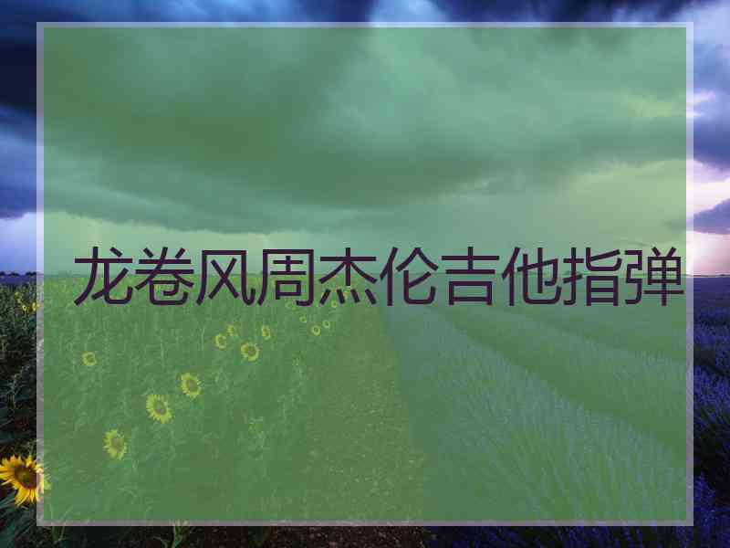 龙卷风周杰伦吉他指弹 龙卷风周杰伦吉他指弹