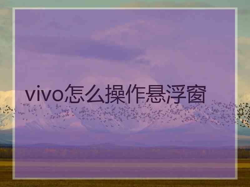 vivo怎么操作悬浮窗 vivo怎么操作悬浮窗