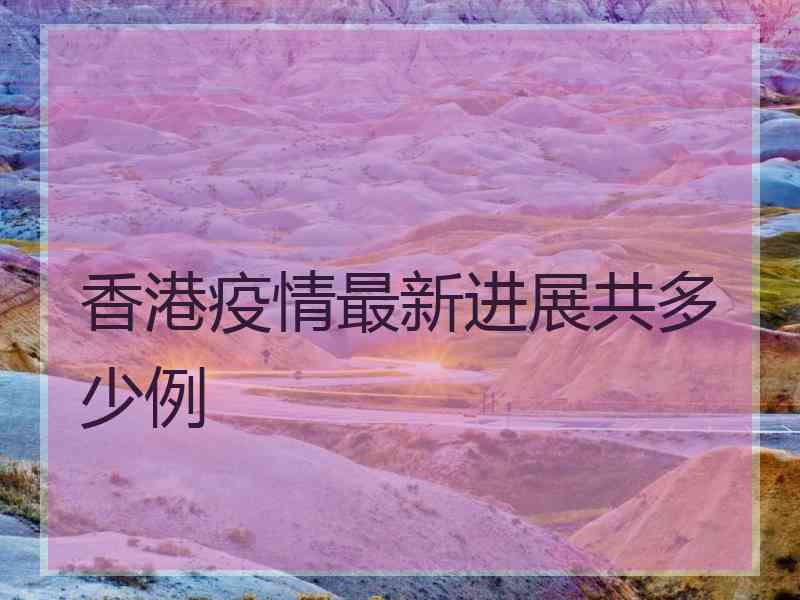香港疫情最新进展共多少例 香港疫情最新进展共多少例