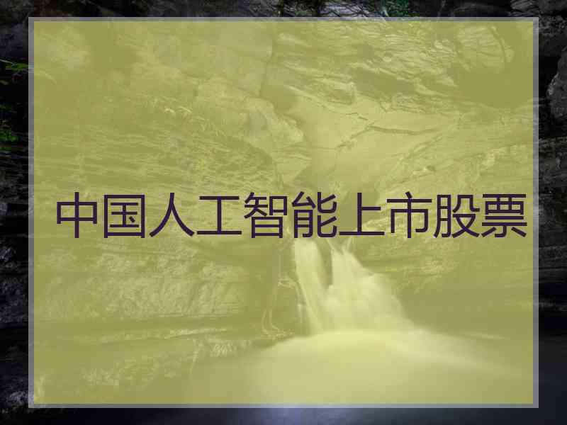 中国人工智能上市股票 中国人工智能上市股票